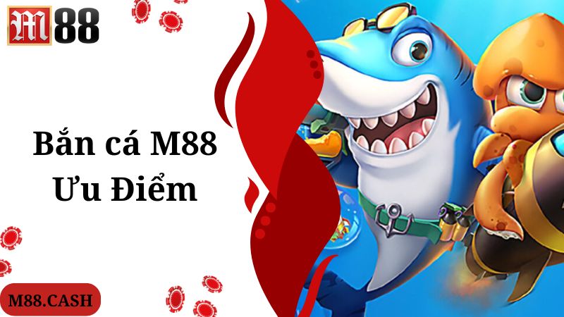 M88 bắn cá tích hợp nhiều ưu điểm nổi bật, hấp dẫn